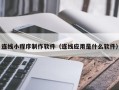 张北连线小程序制作软件（连线应用是什么软件）