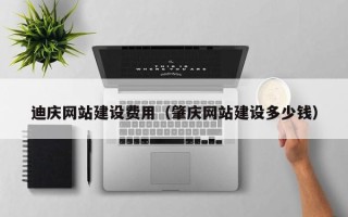张北迪庆网站建设费用（肇庆网站建设多少钱）