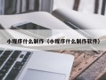 张北小程序什么制作（小程序什么制作软件）