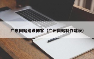 张北广东网站建设博客（广州网站制作建设）