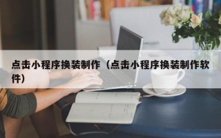 张北点击小程序换装制作（点击小程序换装制作软件）
