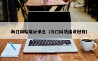 张北海口网站建设讯息（海口网站建设服务）