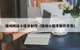 张北福州网站小程序制作（福州小程序制作开发）