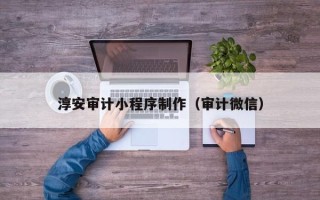 张北淳安审计小程序制作（审计微信）