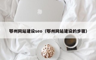 张北鄂州网站建设seo（鄂州网站建设的步骤）