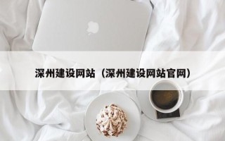 张北深州建设网站（深州建设网站官网）