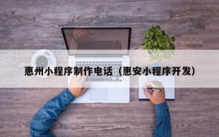 张北惠州小程序制作电话（惠安小程序开发）