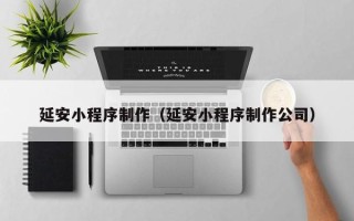 张北延安小程序制作（延安小程序制作公司）