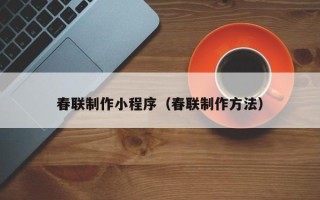 张北春联制作小程序（春联制作方法）