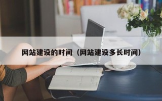 张北网站建设的时间（网站建设多长时间）