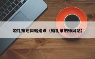 张北婚礼策划网站建设（婚礼策划师网站）