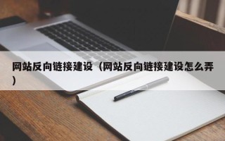 张北网站反向链接建设（网站反向链接建设怎么弄）